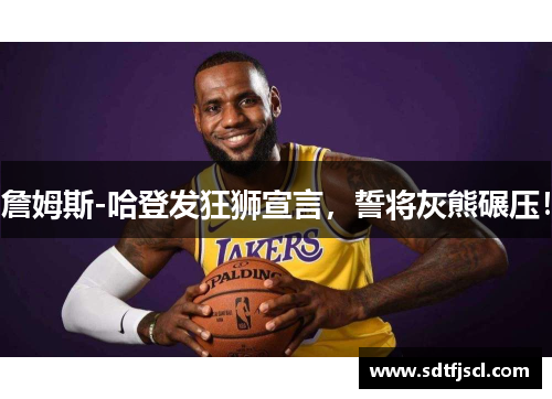 詹姆斯-哈登发狂狮宣言，誓将灰熊碾压！